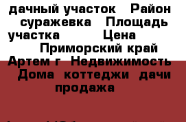 дачный участок › Район ­ суражевка › Площадь участка ­ 600 › Цена ­ 150 000 - Приморский край, Артем г. Недвижимость » Дома, коттеджи, дачи продажа   
